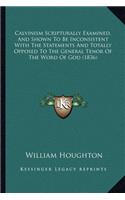 Calvinism Scripturally Examined, And Shown To Be Inconsistent With The Statements And Totally Opposed To The General Tenor Of The Word Of God (1836)