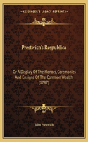 Prestwich's Respublica: Or A Display Of The Honors, Ceremonies And Ensigns Of The Common Wealth (1787)