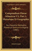 Compendium Florae Atlanticae V1, Part 1, Historique Et Geographie: Seu Expositio Methodica Plantarum Omnium In Algeria (1881)