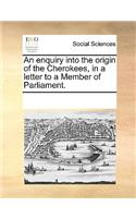 An Enquiry Into the Origin of the Cherokees, in a Letter to a Member of Parliament.: (English)