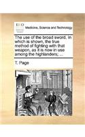 The Use of the Broad Sword. in Which Is Shown, the True Method of Fighting with That Weapon, as It Is Now in Use Among the Highlanders; ...: (English)