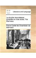 La Double Inconstance, Comedie En Trois Actes. Par Marivaux.: (French)