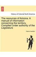 Resources of Arizona. a Manual of Information Concerning the Territory. Compiled Under Authority of the Legislature