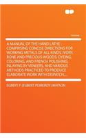 A Manual of the Hand Lathe: Comprising Concise Directions for Working Metals of All Kinds, Ivory, Bone and Precious Woods; Dyeing, Coloring, and French Polishing; Inlaying by V