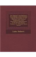 The Engineer's and Mechanic's Encyclopaedia: Comprehending Practical Illustrations of the Machinery and Processes Employed in Every Description of Manufacuture of the British Empire, Volumes 1-