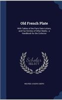 Old French Plate: With Tables of the Paris Date-Letters, and Fac-Similes of Other Marks; a Handbook for the Collector
