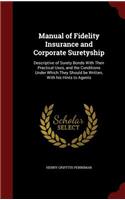 Manual of Fidelity Insurance and Corporate Suretyship: Descriptive of Surety Bonds With Their Practical Uses, and the Conditions Under Which They Should be Written, With his Hints to Agents