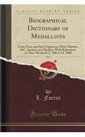 Biographical Dictionary of Medallists, Vol. 4: Coin, Gem, and Seal-Engravers, Mint-Masters, &C. Ancient and Modern, with References to Their Works B.