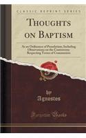 Thoughts on Baptism: As an Ordinance of Proselytism; Including Observations on the Controversy Respecting Terms of Communion (Classic Reprint): As an Ordinance of Proselytism; Including Observations on the Controversy Respecting Terms of Communion (Classic Reprint)