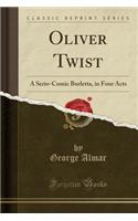 Oliver Twist: A Serio-Comic Burletta, in Four Acts (Classic Reprint)