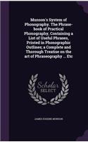 Munson's System of Phonography. The Phrase-book of Practical Phonography, Containing a List of Useful Phrases, Printed in Phonographic Outlines; a Complete and Thorough Treatise on the art of Phraseography ... Etc