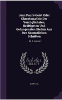 Jean Paul's Geist Oder Chrestomathie Der Vorzuglichsten, Kraftigsten Und Gelungensten Stellen Aus Den Sammtlichen Schriften: ... Bd. 2, Volume 5