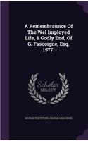 Remembraunce Of The Wel Imployed Life, & Godly End, Of G. Fascoigne, Esq. 1577.