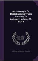 Archaeologia, Or, Miscellaneous Tracts Relating To Antiquity, Volume 53, Part 2