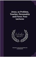 Jesus, as Problem, Teacher, Personality and Force. Four Lectures