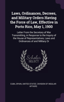 Laws, Ordinances, Decrees, and Military Orders Having the Force of Law, Effective in Porto Rico, May 1, 1900: Letter From the Secretary of War Transmitting, in Response to the Inquiry of the House of Representatives, Laws and Ordinances of and Military Or