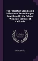 The Federation Cook Book; a Collection of Tested Recipes, Contributed by the Colored Women of the State of California