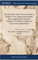 The Procedure of the Associate Synod, in MR Pirie's Case, Represented; And His Protest Against Their Sentence Vindicated. to Which Is Added, an Essay on Excommunication