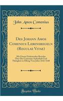 Des Johann Amos Comenius Lebensregeln (Regulae Vitae): Mit Einem Einleitenden Berichte Ã?ber Des Comenius Aufenthalt Und ThÃ¤tigkeit in Elbing Vom Jahre 1642-1648 (Classic Reprint)