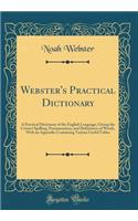 Webster's Practical Dictionary: A Practical Dictionary of the English Language, Giving the Correct Spelling, Pronunciation, and Definitions of Words, with an Appendix Containing Various Useful Tables (Classic Reprint)