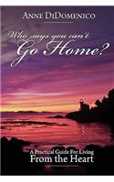 Who Says You Can't Go Home?: A Practical Guide for Living from the Heart