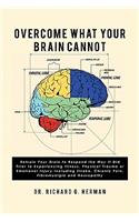Overcome What Your Brain Cannot: Retrain your brain to respond the way it did prior to experiencing illness, physical trauma, or emotional injury including stroke, chronic pain, fib