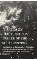 Nicolaus Copernicus, Father of the Solar System - Including a Biography, Pictures and his Dedication from 'Of the Revolutions of the Heavenly Bodies.'