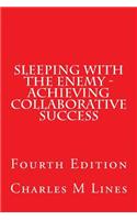 Sleeping with the Enemy - Achieving Collaborative Success: Fourth Edition