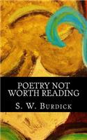 Poetry Not Worth Reading: Dont even bother, I mean seriously, Its not worth it.