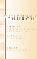 Christ's Victorious Church: Essays on Biblical Ecclesiology and Eschatology in Honor of Tom Friskney
