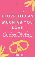 I Love You As Much As You Love Scuba Diving Logbook