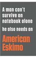 A man can't survive on notebook alone he also needs an American Eskimo: For American Eskimo Dog Fans