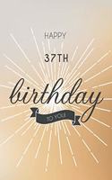 Happy 37th Birthday To You: 37th Birthday Gift / Journal / Notebook / Diary / Unique Greeting & Birthday Card Alternative