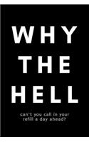 Why The Hell Can't You Call In Your Refill A Day Ahead?: Funny Pharmacy Technician Notebook Gift Idea For Pharm Tech, Pharmacist Assistant, - 120 Pages (6" x 9") Hilarious Gag Present