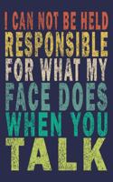I Can Not be Held Responsible for what my Face Does when you Talk: Funny Vintage Coworker Gifts Journal
