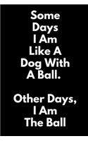 Some Days, I Am Like a Dog With a Ball. Other Days, I Am the Ball.: (A Joy Notes Notebook) Journal, Diary, Notebook, Notepad, Organizer, Planner - Lined Paper, 110 Pages, 6 x 9 Inches in Size