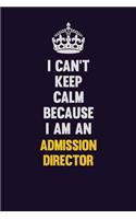 I can't Keep Calm Because I Am An Admission director