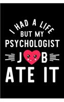 I Had A Life But My Psychologist Job Ate It: Hilarious & Funny Journal for Psychologist - Funny Christmas & Birthday Gift Idea for Psychologist - Psychologist Notebook - 100 pages 6x9 inches