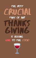 The Most Crucial Part of Any Thanksgiving Is Adding Wine to the Cook!: Funny Holiday Novelty Small Lined Notebook 6" x 9"