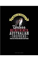 Always Be Yourself Unless You Can Be An Australian Shepherd Then Be An Australian Shepherd