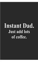 Instant Dad. Just Add Lots Of Coffee