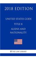 United States Code - Title 8 - Aliens and Nationality (2018 Edition)