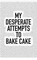 My Desperate Attempts to Bake Cake: A Matte 6x9 Inch Softcover Notebook Journal with 120 Blank Lined Pages and a Funny Foodie Recipe or Chef Cover Slogan