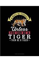 Always Be Yourself Unless You Can Be a Tiger Then Be a Tiger