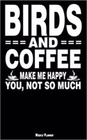 Birds and Coffee Make Me Happy You, Not So Much Weekly Planner