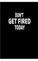 Don't Get Fired Today: Lined Notebook