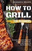 How to Grill for Beginners