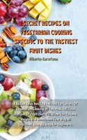 Secret Recipes on Vegetarian Cooking Specific to the Tastiest Fruit Dishes: A Recipe Book Not To Be Missed For Lovers Of Vegetarian Cooking All The Most Delicious Recipes Of Fruit That Will Allow You To Lose Weight In A Simp