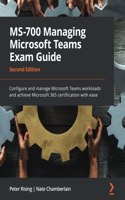 MS-700 Managing Microsoft Teams Exam Guide: Configure and manage Microsoft Teams workloads and achieve Microsoft 365 certification with ease