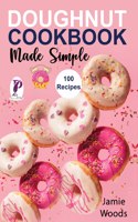 Doughnut Cookbook Made Simple: 100 Easy, Savory & Sweet Recipes to Fry or Bake at Home.